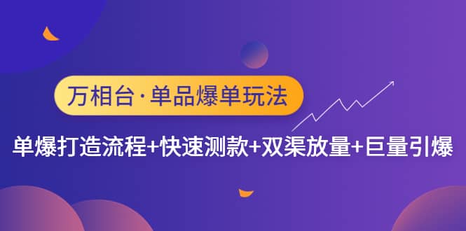 万相台·单品爆单玩法，单爆打造流程+快速测款+双渠放量+巨量引爆聚合网创-网创项目资源站-副业项目-创业项目-搞钱项目聚合网创