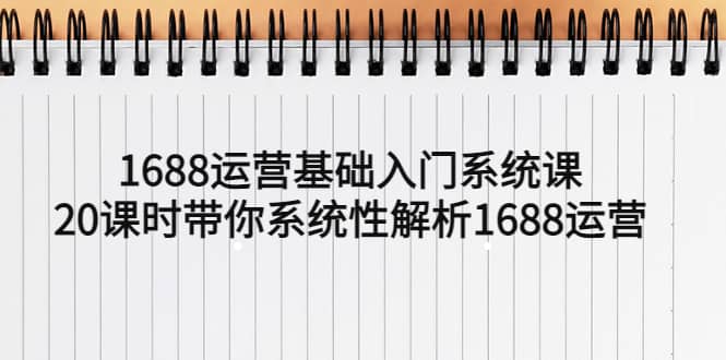 1688运营基础入门系统课，20课时带你系统性解析1688运营聚合网创-网创项目资源站-副业项目-创业项目-搞钱项目聚合网创