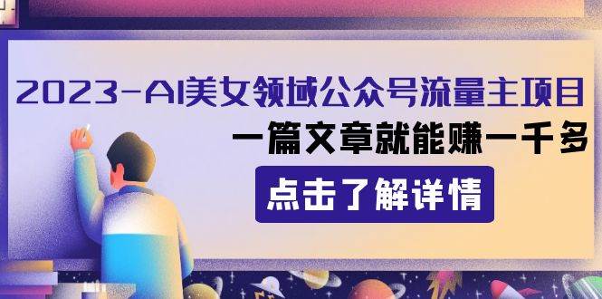 2023AI美女领域公众号流量主项目：一篇文章就能赚一千多聚合网创-网创项目资源站-副业项目-创业项目-搞钱项目聚合网创