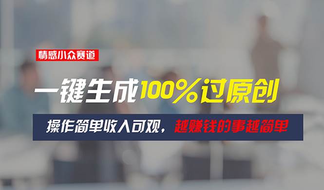 情感小众赛道，一键生成100%过原创，操作简单收入可观，越赚钱的事越简单聚合网创-网创项目资源站-副业项目-创业项目-搞钱项目聚合网创