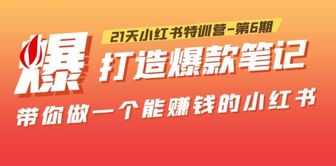 21天小红书特训营-第6期，打造爆款笔记，带你做一个能赚钱的小红书聚合网创-网创项目资源站-副业项目-创业项目-搞钱项目聚合网创