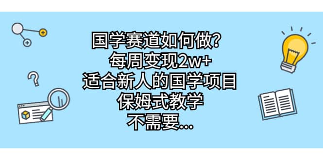 国学赛道如何做？每周变现2w+，适合新人的国学项目，保姆式教学聚合网创-网创项目资源站-副业项目-创业项目-搞钱项目聚合网创