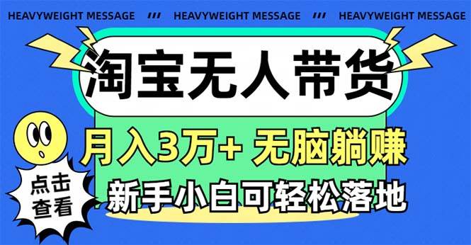 淘宝无人带货3.0高收益玩法，月入3万+，无脑躺赚，新手小白可落地实操聚合网创-网创项目资源站-副业项目-创业项目-搞钱项目聚合网创