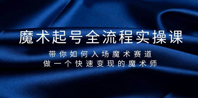 魔术起号全流程实操课，带你如何入场魔术赛道，做一个快速变现的魔术师聚合网创-网创项目资源站-副业项目-创业项目-搞钱项目聚合网创