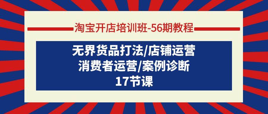 淘宝开店培训班-56期教程：无界货品打法/店铺运营/消费者运营/案例诊断聚合网创-网创项目资源站-副业项目-创业项目-搞钱项目聚合网创