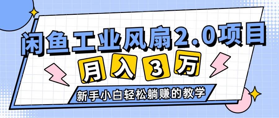 2024年6月最新闲鱼工业风扇2.0项目，轻松月入3W+，新手小白躺赚的教学聚合网创-网创项目资源站-副业项目-创业项目-搞钱项目聚合网创