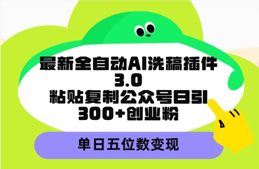 最新全自动AI洗稿插件3.0，粘贴复制公众号日引300+创业粉，单日五位数变现聚合网创-网创项目资源站-副业项目-创业项目-搞钱项目聚合网创