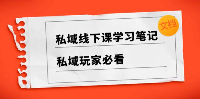 私域线下课学习笔记，私域玩家必看【文档】聚合网创-网创项目资源站-副业项目-创业项目-搞钱项目聚合网创