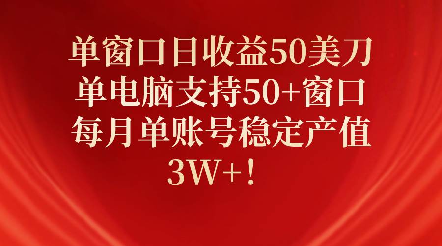 单窗口日收益50美刀，单电脑支持50+窗口，每月单账号稳定产值3W+！聚合网创-网创项目资源站-副业项目-创业项目-搞钱项目聚合网创