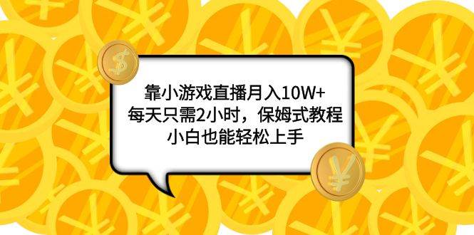 靠小游戏直播月入10W+，每天只需2小时，保姆式教程，小白也能轻松上手聚合网创-网创项目资源站-副业项目-创业项目-搞钱项目聚合网创