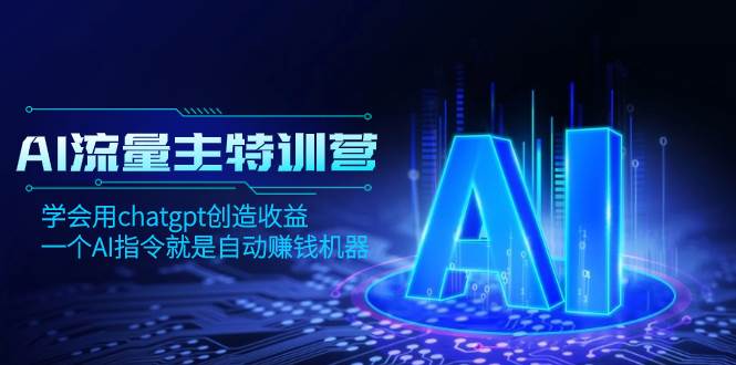 AI流量主训练营，学会用chatgpt创造收益，一个AI指令就是自动赚钱机器聚合网创-网创项目资源站-副业项目-创业项目-搞钱项目聚合网创