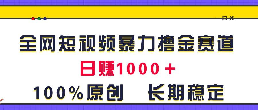 全网短视频暴力撸金赛道，日入1000＋！原创玩法，长期稳定聚合网创-网创项目资源站-副业项目-创业项目-搞钱项目聚合网创