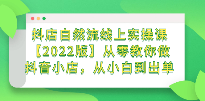 抖店自然流线上实操课【2022版】从零教你做抖音小店，从小白到出单聚合网创-网创项目资源站-副业项目-创业项目-搞钱项目聚合网创