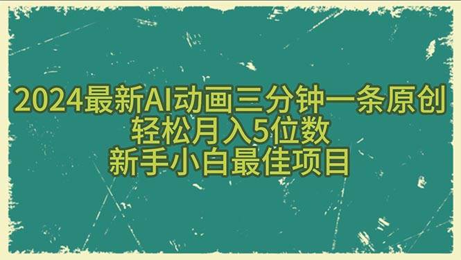 2024最新AI动画三分钟一条原创，轻松月入5位数，新手小白最佳项目聚合网创-网创项目资源站-副业项目-创业项目-搞钱项目聚合网创