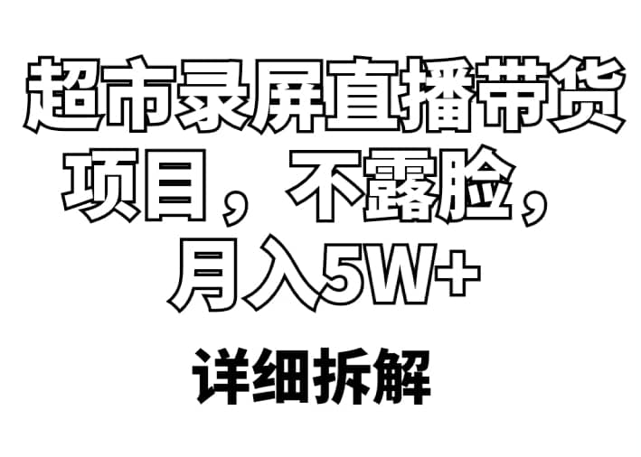 超市录屏直播带货项目，不露脸，月入5W+（详细拆解）聚合网创-网创项目资源站-副业项目-创业项目-搞钱项目聚合网创
