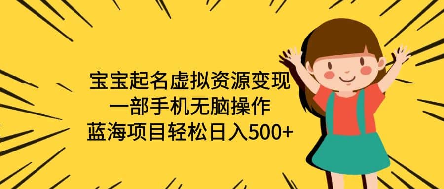 宝宝起名虚拟资源变现，一部手机无脑操作，蓝海项目轻松日入500+（附软件）聚合网创-网创项目资源站-副业项目-创业项目-搞钱项目聚合网创