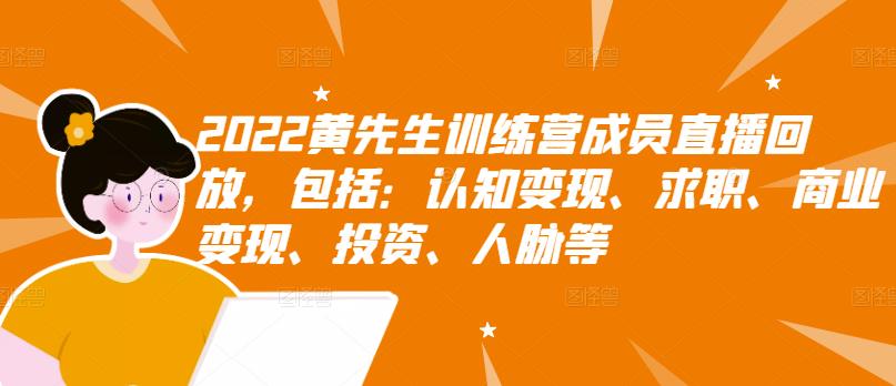 2022黄先生训练营成员直播回放，包括：认知变现、求职、商业变现、投资、人脉等聚合网创-网创项目资源站-副业项目-创业项目-搞钱项目聚合网创