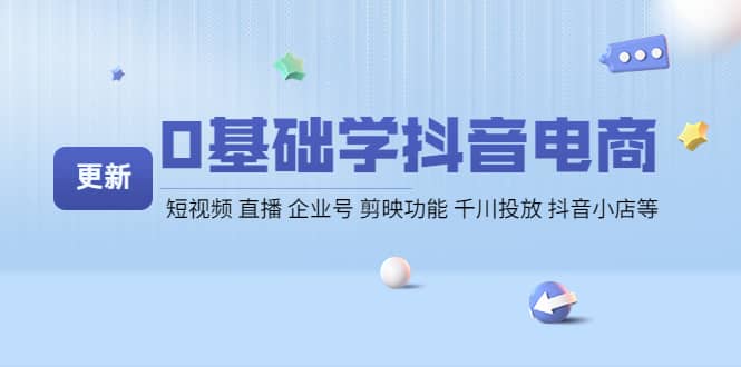 0基础学抖音电商【更新】短视频 直播 企业号 剪映功能 千川投放 抖音小店等聚合网创-网创项目资源站-副业项目-创业项目-搞钱项目聚合网创