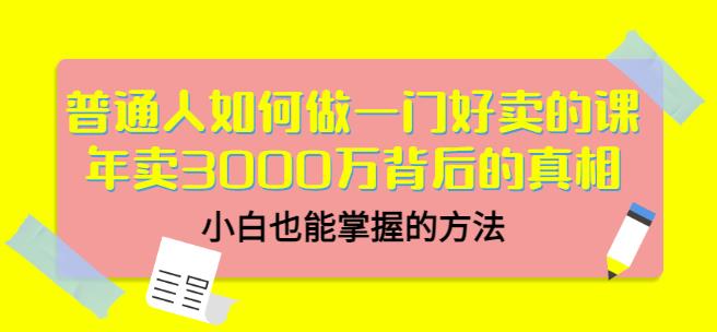 普通人如何做一门好卖的课：年卖3000万背后的真相，小白也能掌握的方法！聚合网创-网创项目资源站-副业项目-创业项目-搞钱项目聚合网创