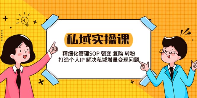 私域实战课程：精细化管理SOP 裂变 复购 转粉 打造个人IP 私域增量变现问题聚合网创-网创项目资源站-副业项目-创业项目-搞钱项目聚合网创