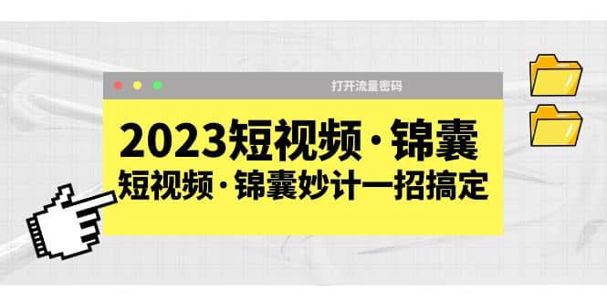 2023短视频·锦囊，短视频·锦囊妙计一招搞定，打开流量密码聚合网创-网创项目资源站-副业项目-创业项目-搞钱项目聚合网创