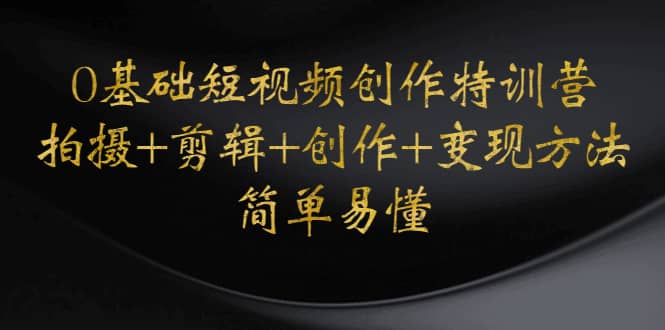 0基础短视频创作特训营：拍摄+剪辑+创作+变现方法聚合网创-网创项目资源站-副业项目-创业项目-搞钱项目聚合网创