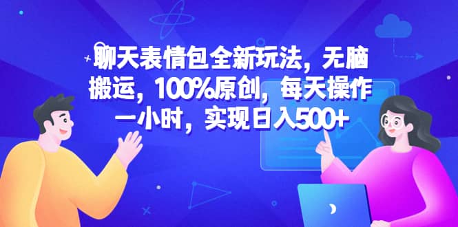 聊天表情包全新玩法，无脑搬运，100%原创，每天操作一小时，实现日入500+聚合网创-网创项目资源站-副业项目-创业项目-搞钱项目聚合网创