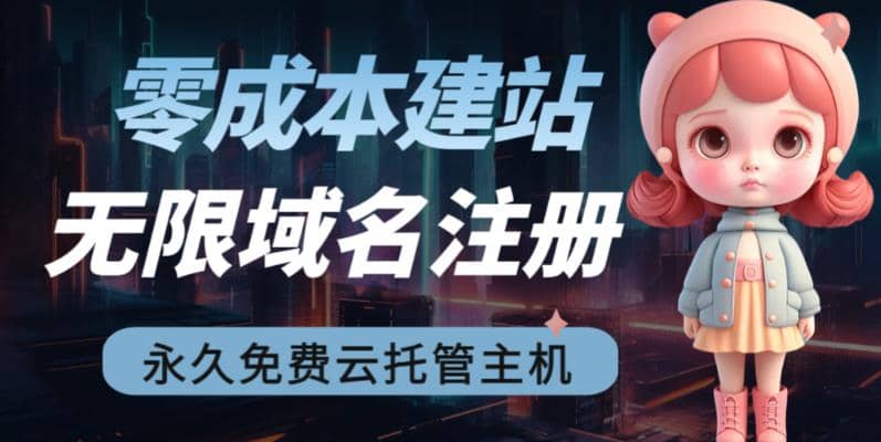 2023【零成本建站】无限撸域名教程+永久兔费云托管主机聚合网创-网创项目资源站-副业项目-创业项目-搞钱项目聚合网创