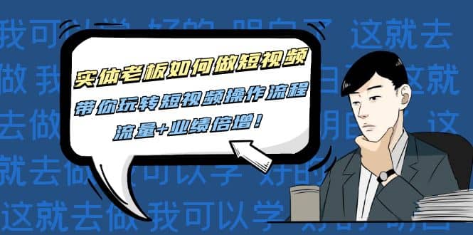 实体老板如何做短视频：带你玩转短视频全套操作流程，流量+业绩倍增聚合网创-网创项目资源站-副业项目-创业项目-搞钱项目聚合网创