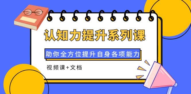 认知力提升系列课：助你全方位提升自身各项能力（视频课+文档）聚合网创-网创项目资源站-副业项目-创业项目-搞钱项目聚合网创