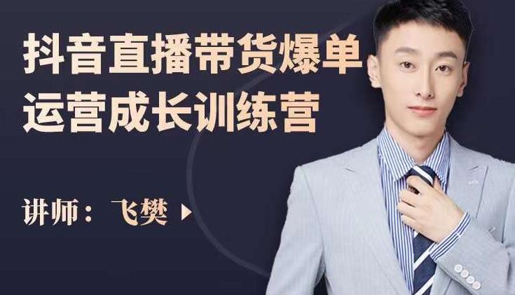 飞樊：抖音直播带货爆单运营成长训练营，手把手教你玩转直播带货聚合网创-网创项目资源站-副业项目-创业项目-搞钱项目聚合网创
