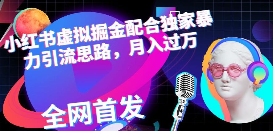 小红书虚拟掘金配合独家首发暴力引流思路，月入过万【揭秘】聚合网创-网创项目资源站-副业项目-创业项目-搞钱项目聚合网创