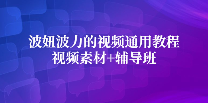波妞波力的视频通用教程+视频素材+辅导班聚合网创-网创项目资源站-副业项目-创业项目-搞钱项目聚合网创