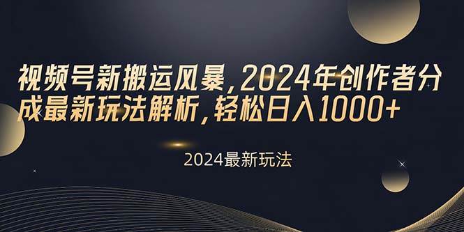 视频号新搬运风暴，2024年创作者分成最新玩法解析，轻松日入1000+聚合网创-网创项目资源站-副业项目-创业项目-搞钱项目聚合网创