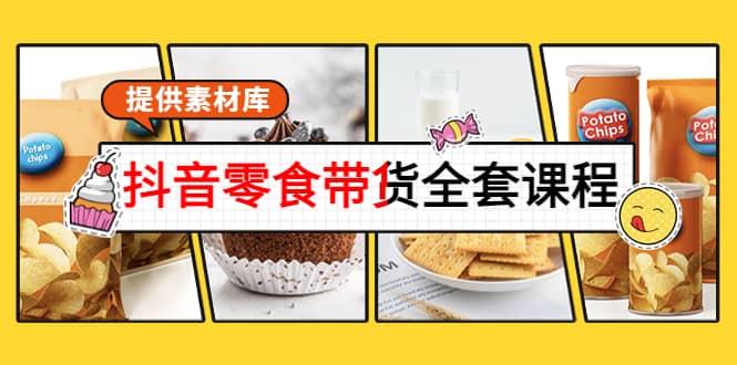 抖音零食带货全套课程：从0到1搭建账号，涨粉卖货（提供素材库）聚合网创-网创项目资源站-副业项目-创业项目-搞钱项目聚合网创