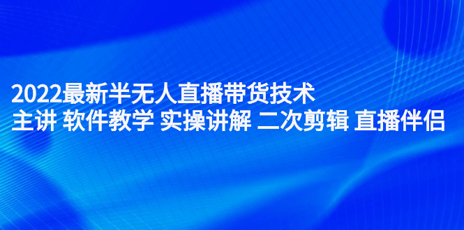 2022最新半无人直播带货技术：主讲 软件教学 实操讲解 二次剪辑 直播伴侣聚合网创-网创项目资源站-副业项目-创业项目-搞钱项目聚合网创