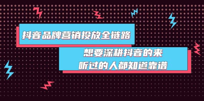 抖音品牌营销投放全链路：想要深耕抖音的来，听过的人都知道靠谱聚合网创-网创项目资源站-副业项目-创业项目-搞钱项目聚合网创