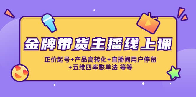 金牌带货主播线上课：正价起号+产品高转化+直播间用户停留+五维四率憋单法聚合网创-网创项目资源站-副业项目-创业项目-搞钱项目聚合网创