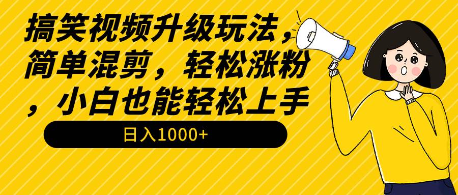 搞笑视频升级玩法，简单混剪，轻松涨粉，小白也能上手，日入1000+教程+素材聚合网创-网创项目资源站-副业项目-创业项目-搞钱项目聚合网创