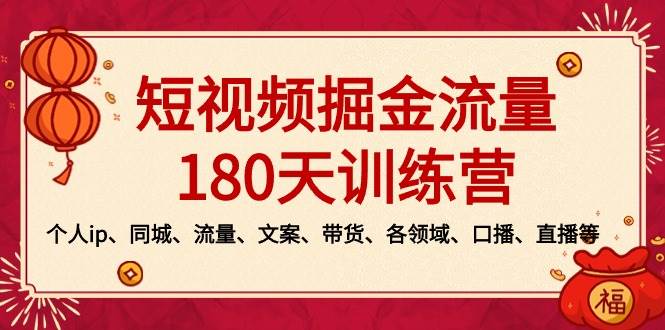 短视频-掘金流量180天训练营，个人ip、同城、流量、文案、带货、各领域、口播、直播等聚合网创-网创项目资源站-副业项目-创业项目-搞钱项目聚合网创