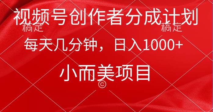 视频号创作者分成计划，每天几分钟，收入1000+，小而美项目聚合网创-网创项目资源站-副业项目-创业项目-搞钱项目聚合网创