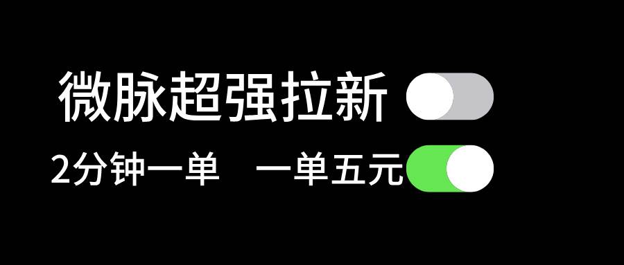 微脉超强拉新， 两分钟1单， 一单利润5块，适合小白聚合网创-网创项目资源站-副业项目-创业项目-搞钱项目聚合网创
