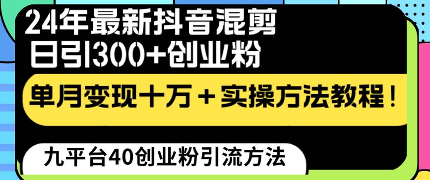 24年最新抖音混剪日引300+创业粉“割韭菜”单月变现十万+实操教程！聚合网创-网创项目资源站-副业项目-创业项目-搞钱项目聚合网创