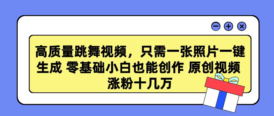 高质量跳舞视频，只需一张照片一键生成 零基础小白也能创作 原创视频 涨…聚合网创-网创项目资源站-副业项目-创业项目-搞钱项目聚合网创