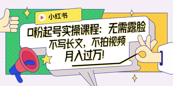 小红书0粉起号实操课程：无需露脸，不写长文，不拍视频月入过万！聚合网创-网创项目资源站-副业项目-创业项目-搞钱项目聚合网创