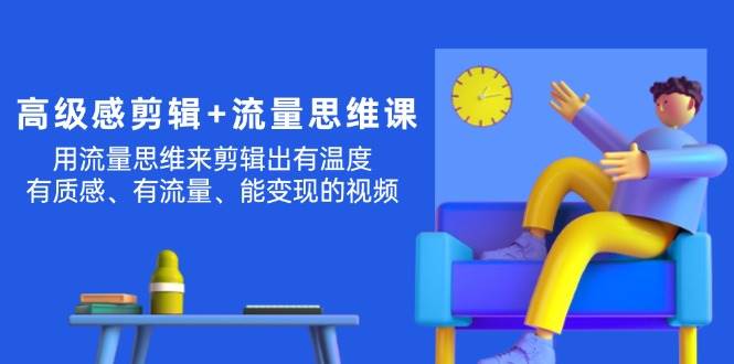 高级感 剪辑+流量思维：用流量思维剪辑出有温度/有质感/有流量/能变现视频聚合网创-网创项目资源站-副业项目-创业项目-搞钱项目聚合网创