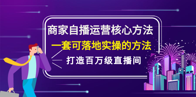 商家自播运营核心方法，一套可落地实操的方法，打造百万级直播间聚合网创-网创项目资源站-副业项目-创业项目-搞钱项目聚合网创
