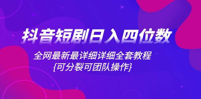 抖音短剧日入四位数，全网最新最详细详细全套教程{可分裂可团队操作}聚合网创-网创项目资源站-副业项目-创业项目-搞钱项目聚合网创