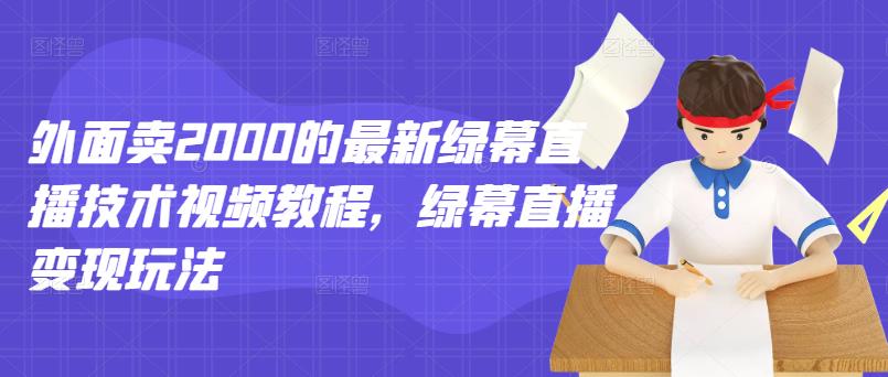 外面卖2000的最新绿幕直播技术视频教程，绿幕直播变现玩法聚合网创-网创项目资源站-副业项目-创业项目-搞钱项目聚合网创