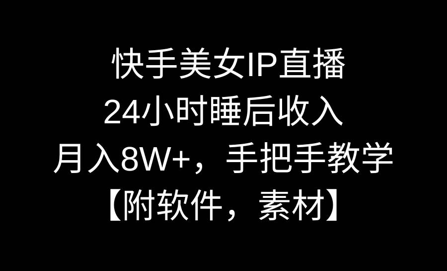 快手美女IP直播，24小时睡后收入，月入8W+，手把手教学【附软件，素材】聚合网创-网创项目资源站-副业项目-创业项目-搞钱项目聚合网创
